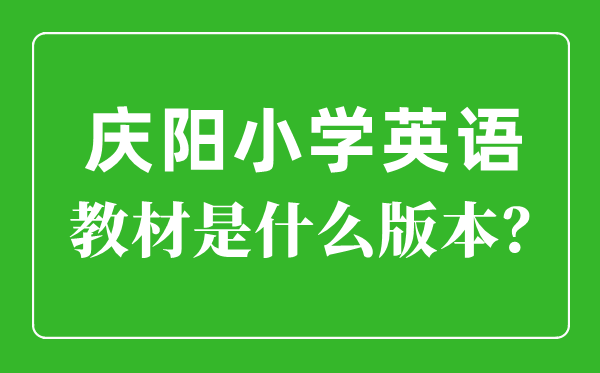 慶陽市小學英語教材是什么版本,小學幾年級開始學英語？