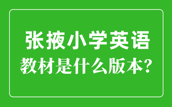 張掖市小學(xué)英語(yǔ)教材是什么版本,小學(xué)幾年級(jí)開(kāi)始學(xué)英語(yǔ)？