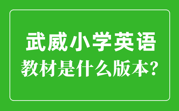 武威市小學英語教材是什么版本,小學幾年級開始學英語？