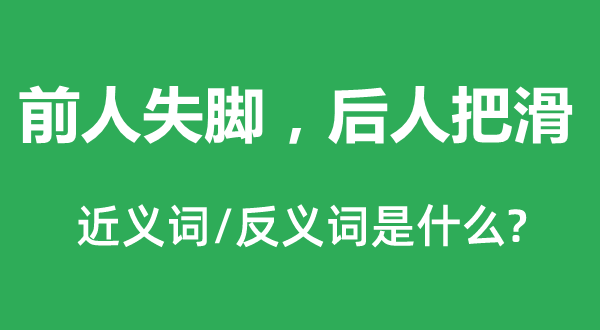 前人失腳，后人把滑的近義詞和反義詞是什么,前人失腳，后人把滑是什么意思