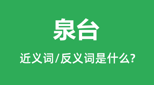 泉臺(tái)的近義詞和反義詞是什么,泉臺(tái)是什么意思