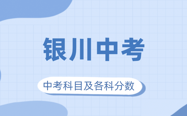 2023年銀川市中考滿分多少,銀川中考科目及各科分數