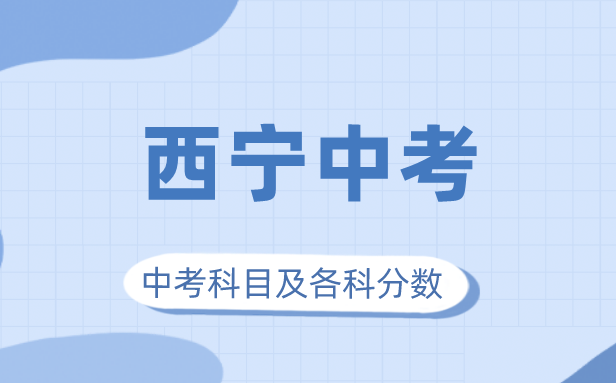 2023年西寧市中考滿分多少,西寧中考科目及各科分數