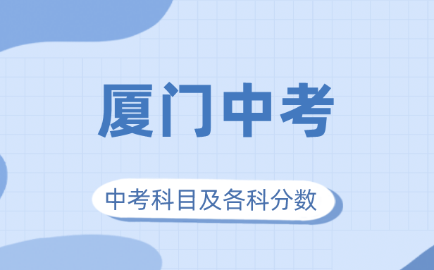 2023年廈門市中考滿分多少,廈門中考科目及各科分數