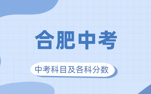 2023年合肥市中考滿分多少,合肥中考科目及各科分數