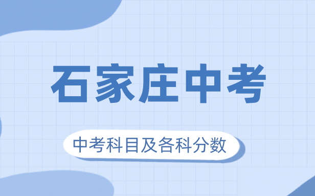 2023年石家莊中考滿分多少,石家莊中考科目及各科分數