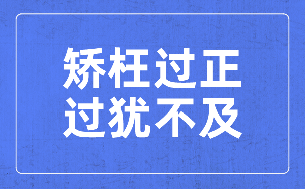矯枉過正,過猶不及是什么意思,矯枉過正,過猶不及含義解釋