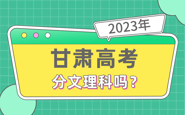 2023年甘肅高考分文理科嗎,是新高考地區嗎