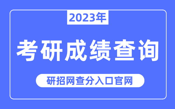 2023年考研成績查詢?nèi)肟诠倬W(wǎng),研招網(wǎng)查分入口