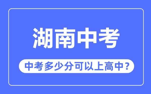 湖南中考難嗎,湖南中考多少分可以上高中