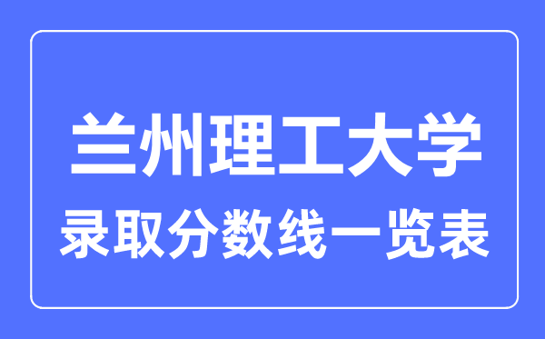 2023年高考多少分能上蘭州理工大學？附各省錄取分數線