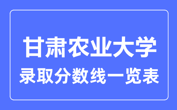 2023年高考多少分能上甘肅農業大學？附各省錄取分數線