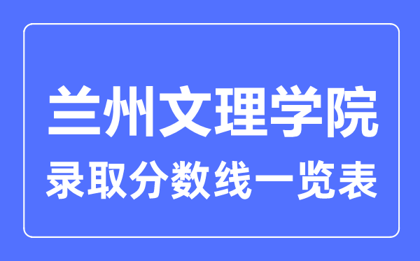 2023年高考多少分能上蘭州文理學院？附各省錄取分數線