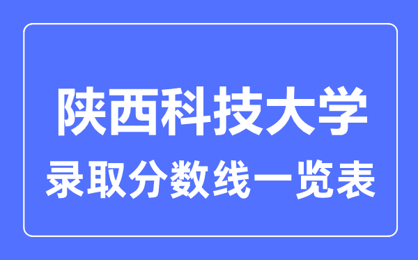2023年高考多少分能上陜西科技大學(xué)？附各省錄取分?jǐn)?shù)線