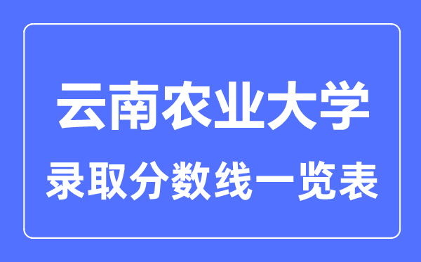 2023年高考多少分能上云南農業大學？附各省錄取分數線