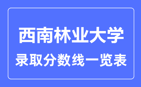 2023年高考多少分能上西南林業(yè)大學(xué)？附各省錄取分?jǐn)?shù)線