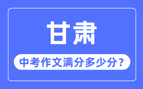 甘肅中考作文滿分多少分,甘肅中考作文評分標準細則