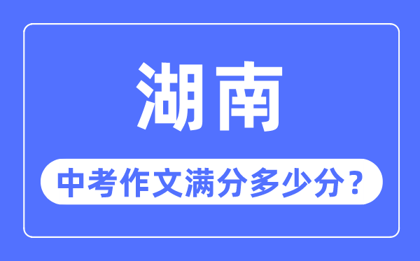 湖南中考作文滿分多少分,湖南中考作文評分標準細則