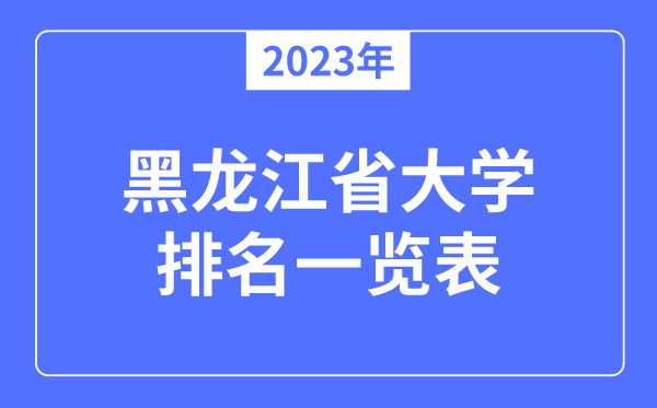 2023年黑龍江省大學排名一覽表,黑龍江各所大學最新排行榜