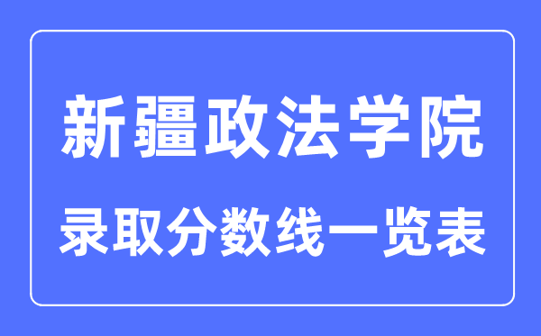 2023年高考多少分能上新疆政法學(xué)院？附新疆政法學(xué)院各省錄取分?jǐn)?shù)線