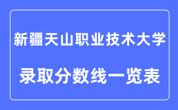 2023年高考多少分能上新疆天山職業技術大學？附新疆天山職業技術大學各省錄取分數線一覽表