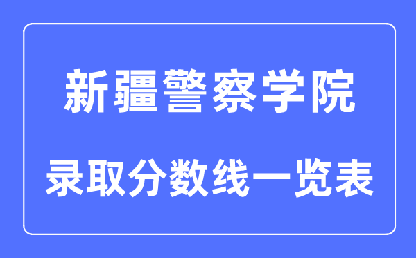 2023年高考多少分能上新疆警察學院?附各省錄取分數線