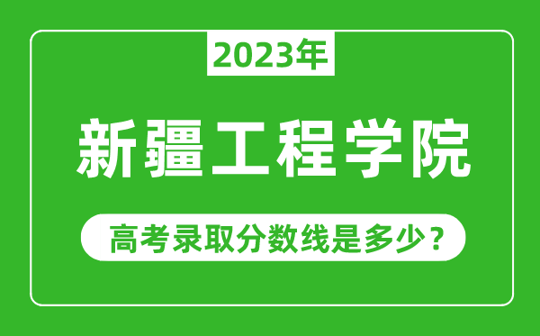 2023年高考多少分能上新疆工程學(xué)院?附各省錄取分?jǐn)?shù)線