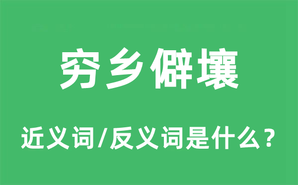 窮鄉僻壤的近義詞和反義詞是什么,窮鄉僻壤是什么意思