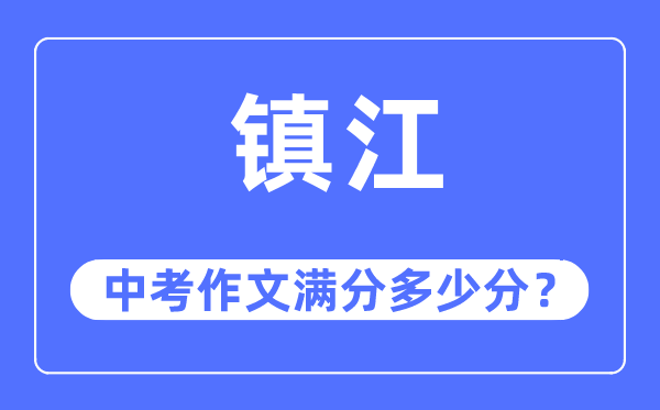 鎮(zhèn)江中考作文滿分多少分,鎮(zhèn)江中考作文評(píng)分標(biāo)準(zhǔn)及評(píng)分細(xì)則