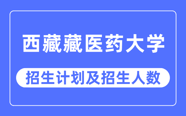2023年西藏藏醫藥大學各省招生計劃及各專業招生人數是多少
