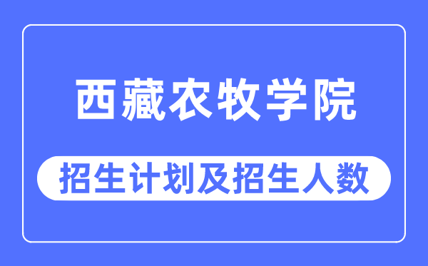 2023年西藏農牧學院各省招生計劃及各專業(yè)招生人數是多少