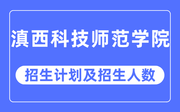 2023年滇西科技師范學院各省招生計劃及各專業招生人數是多少