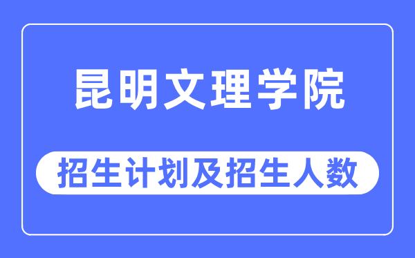 2023年昆明文理學(xué)院各省招生計(jì)劃及各專業(yè)招生人數(shù)是多少