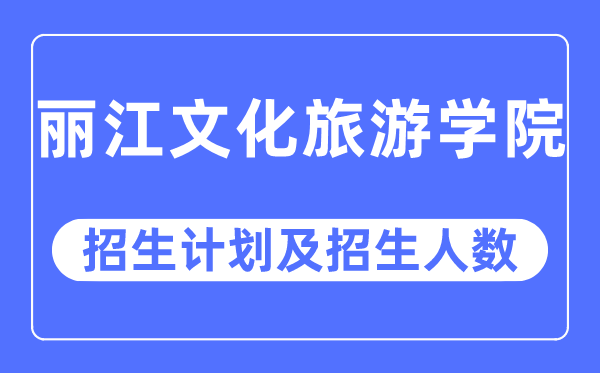 2023年麗江文化旅游學院各省招生計劃及各專業招生人數是多少