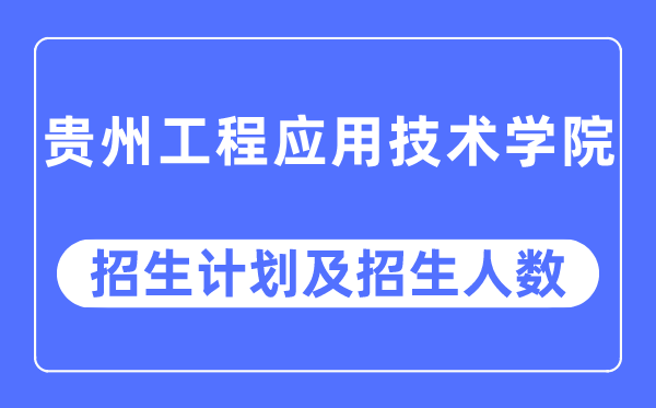 2023年貴州工程應(yīng)用技術(shù)學(xué)院各省招生計(jì)劃及各專業(yè)招生人數(shù)是多少