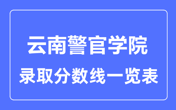 2023年高考多少分能上云南警官學(xué)院？附各省錄取分?jǐn)?shù)線