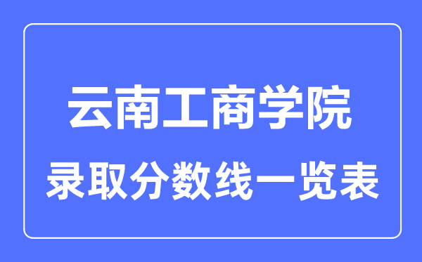 2023年高考多少分能上云南工商學院？附各省錄取分數線