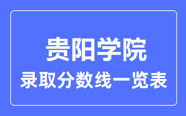 2023年高考多少分能上貴陽學(xué)院？附各省錄取分?jǐn)?shù)線