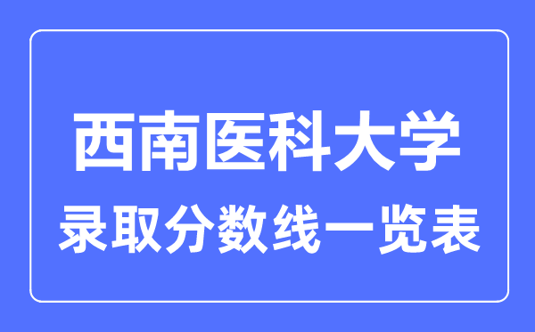 2023年高考多少分能上西南醫(yī)科大學(xué)？附各省錄取分?jǐn)?shù)線