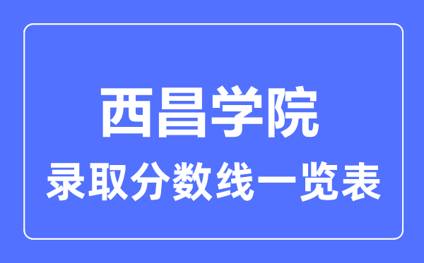 2023年高考多少分能上西昌學院？附各省錄取分數線