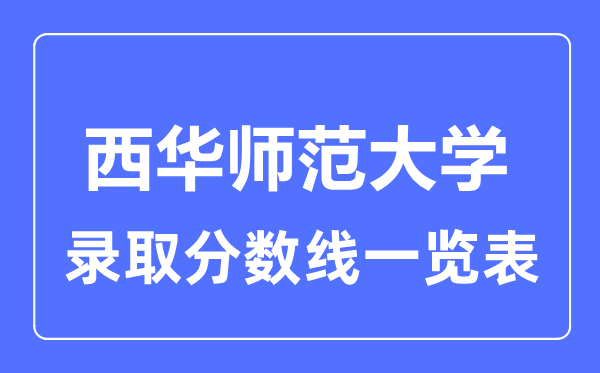 2023年高考多少分能上西華師范大學(xué)？附各省錄取分數(shù)線