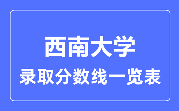 2023年高考多少分能上西南大學？附各省錄取分數線