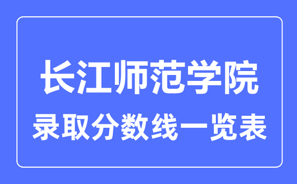 2023年高考多少分能上長江師范學院？附各省錄取分數線