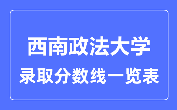 2023年高考多少分能上西南政法大學？附各省錄取分數線