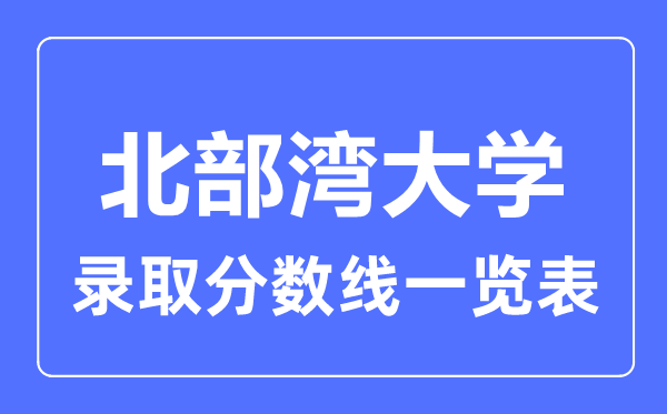 2023年高考多少分能上北部灣大學？附各省錄取分數線