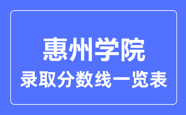 2023年高考多少分能上惠州學(xué)院？附各省錄取分?jǐn)?shù)線