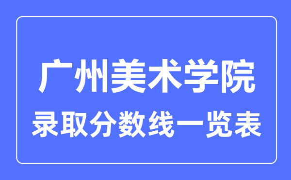 2023年高考多少分能上廣州美術學院？附各省錄取分數線