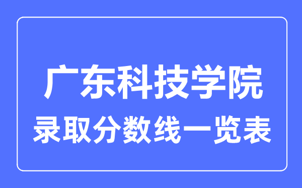2023年高考多少分能上廣東科技學院?附各省錄取分數線