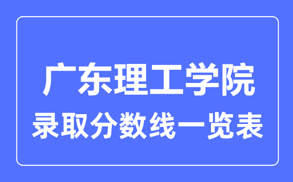 2023年高考多少分能上廣東理工學院?附各省錄取分數線