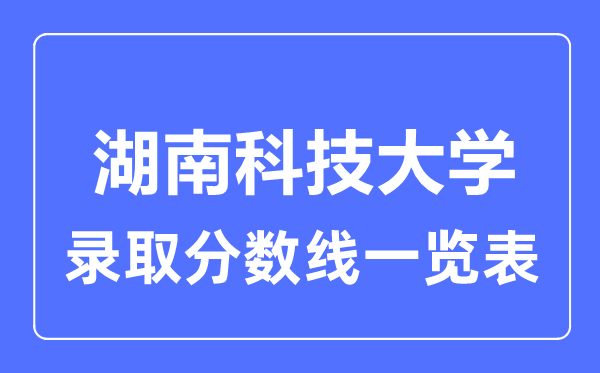 2023年高考多少分能上湖南科技大學？附各省錄取分數線